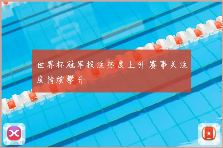 世界杯冠军投注热度上升 赛事关注度持续攀升