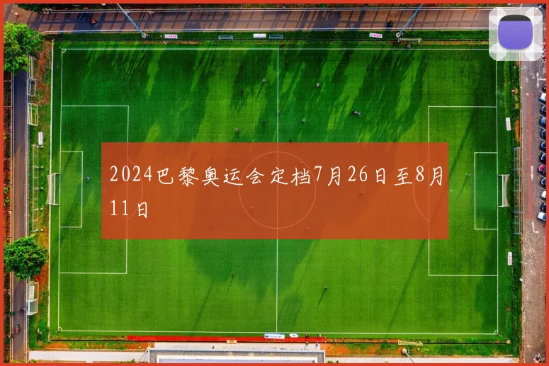 2024巴黎奥运会定档7月26日至8月11日