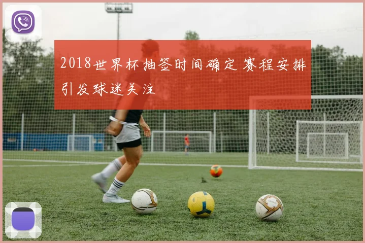 2018世界杯抽签时间确定 赛程安排引发球迷关注