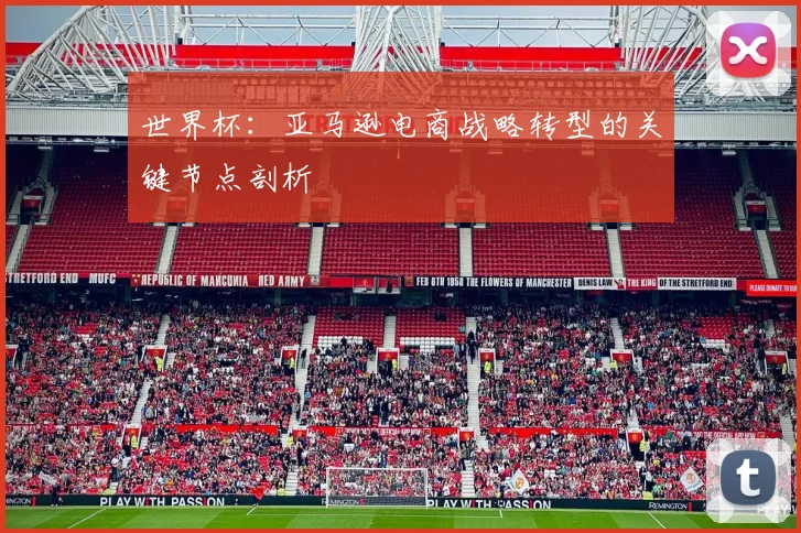 世界杯：亚马逊电商战略转型的关键节点剖析