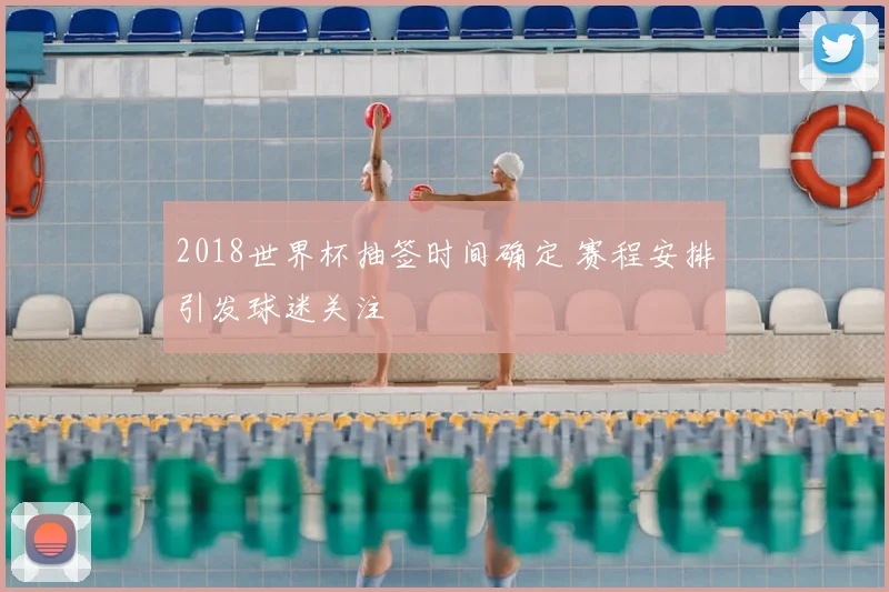 2018世界杯抽签时间确定 赛程安排引发球迷关注
