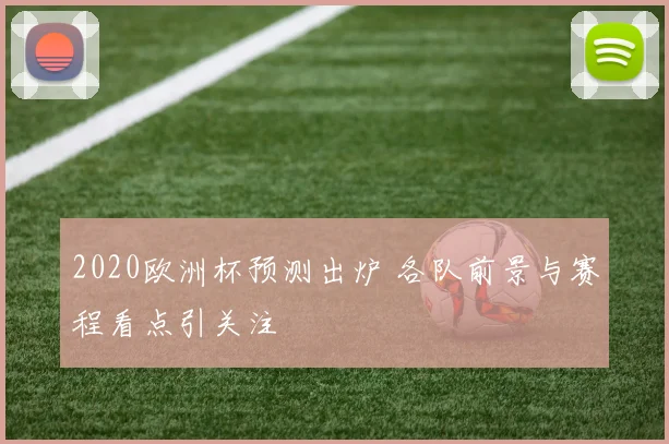 2020欧洲杯预测出炉 各队前景与赛程看点引关注