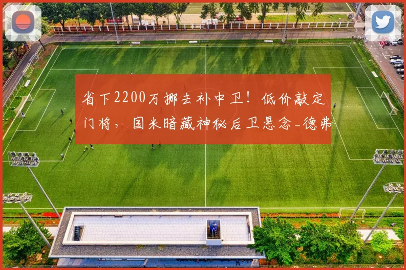 省下2200万挪去补中卫！低价敲定门将，国米暗藏神秘后卫悬念_德弗赖_索莱_马丁内斯
