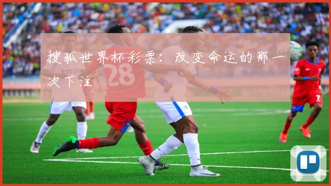 搜狐世界杯彩票：改变命运的那一次下注