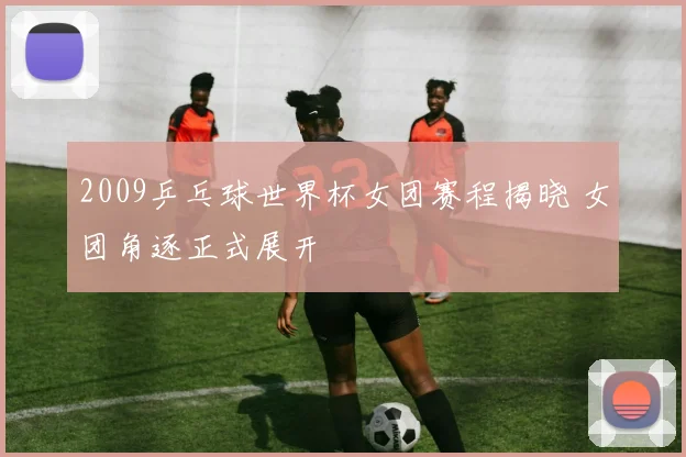 2009乒乓球世界杯女团赛程揭晓 女团角逐正式展开