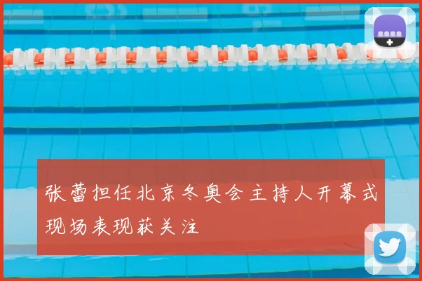 张蕾担任北京冬奥会主持人开幕式现场表现获关注