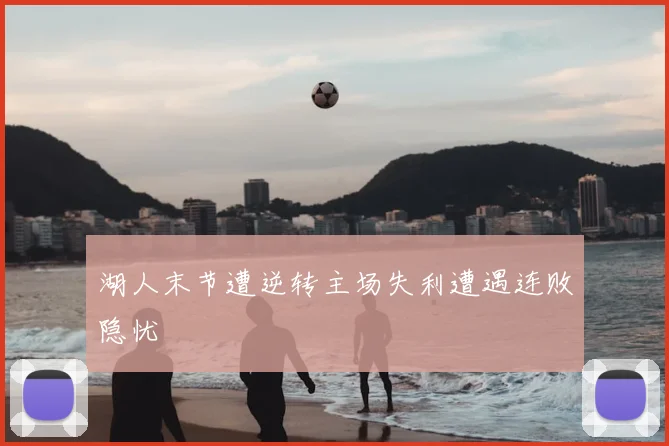 湖人末节遭逆转主场失利遭遇连败隐忧