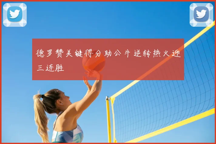 德罗赞关键得分助公牛逆转热火迎三连胜