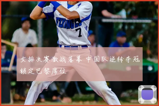 女排决赛激战落幕 中国队逆转夺冠锁定巴黎席位