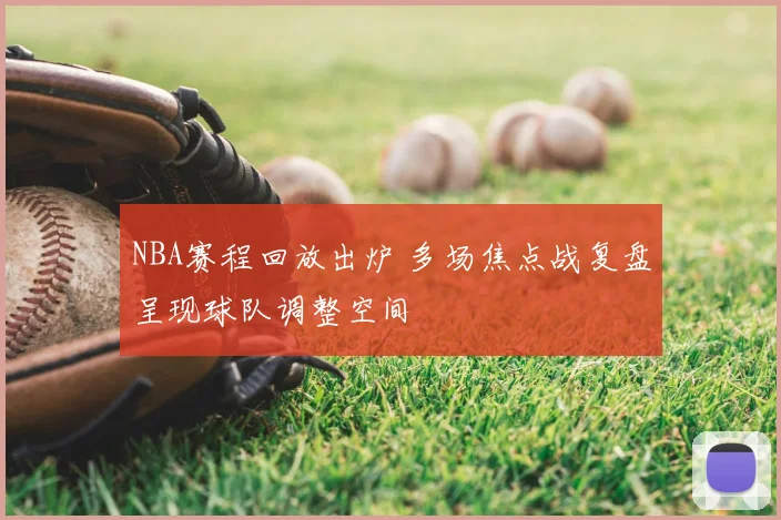 NBA赛程回放出炉 多场焦点战复盘呈现球队调整空间