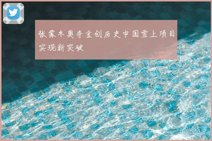 张蒙冬奥夺金创历史中国雪上项目实现新突破