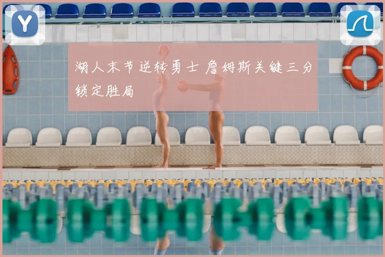 湖人末节逆转勇士 詹姆斯关键三分锁定胜局