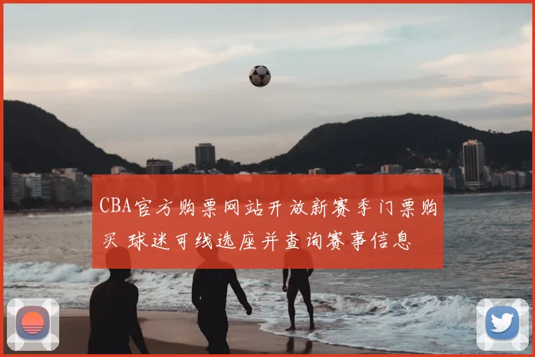 CBA官方购票网站开放新赛季门票购买 球迷可线选座并查询赛事信息