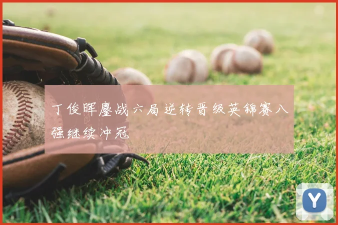 丁俊晖鏖战六局逆转晋级英锦赛八强继续冲冠