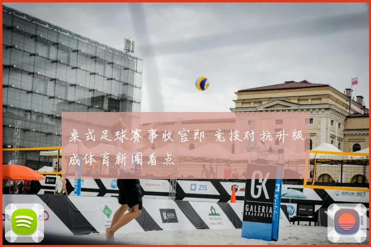 桌式足球赛事收官即 竞技对抗升级成体育新闻看点