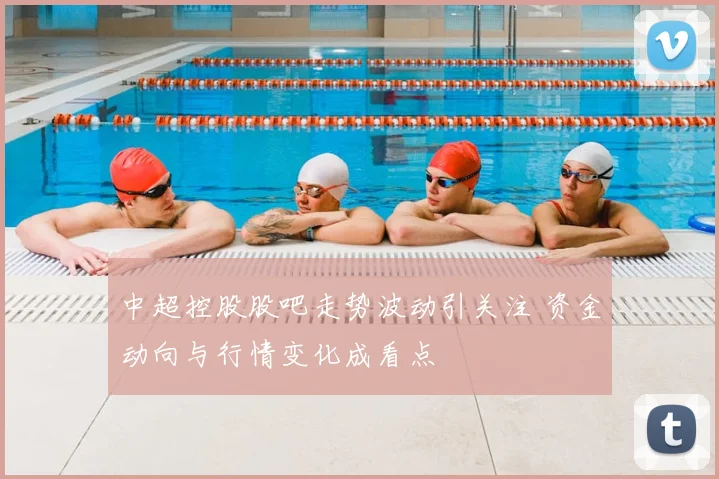 中超控股股吧走势波动引关注 资金动向与行情变化成看点