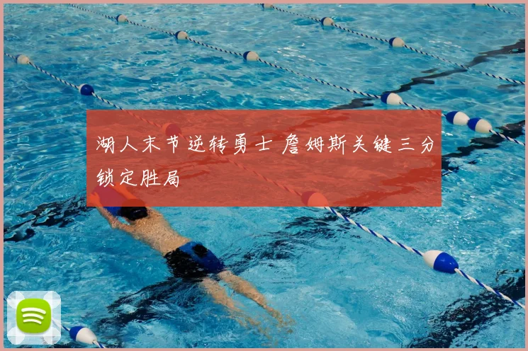 湖人末节逆转勇士 詹姆斯关键三分锁定胜局